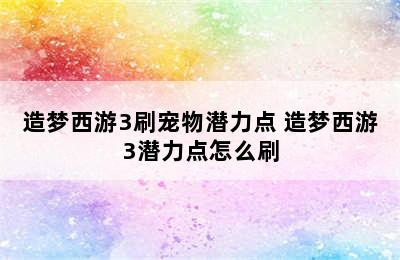 造梦西游3刷宠物潜力点 造梦西游3潜力点怎么刷